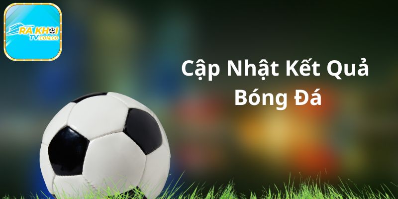 Cập nhật kết quả thi đấu cực nhanh, chỉ trong giây lát